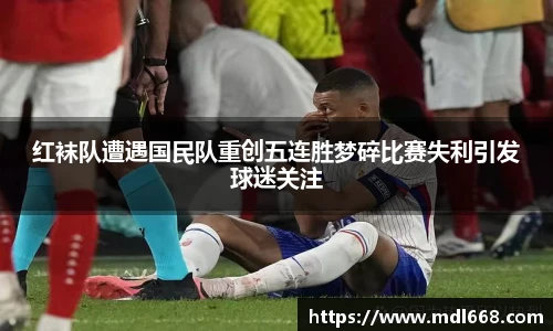 红袜队遭遇国民队重创五连胜梦碎比赛失利引发球迷关注