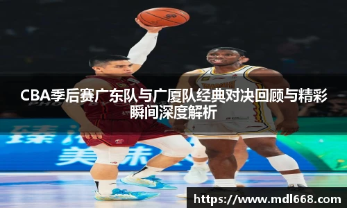 CBA季后赛广东队与广厦队经典对决回顾与精彩瞬间深度解析
