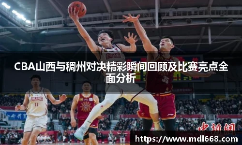 CBA山西与稠州对决精彩瞬间回顾及比赛亮点全面分析