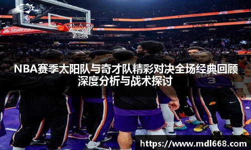 6686体育NBA赛季太阳队与奇才队精彩对决全场经典回顾深度分析与战术探讨